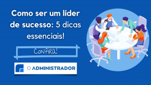 Como ser um líder de sucesso? 5 dicas essenciais