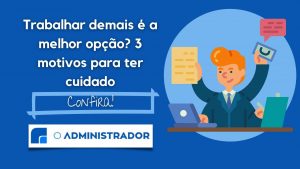 Trabalhar demais é a melhor opção? 3 motivos para ter cuidado