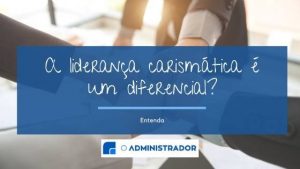 A Liderança Carismática é um diferencial?