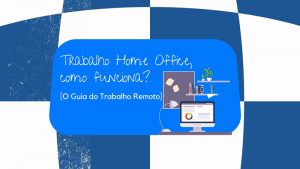 Trabalho Home Office: Como Funciona? [O Guia do Trabalho Remoto]