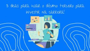 3 dicas para usar o décimo terceiro para investir na carreira