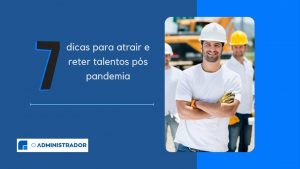 7 dicas para atrair e reter talentos pós-pandemia