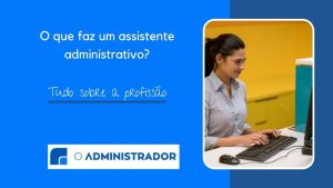 O que faz um assistente administrativo? Tudo sobre a profissão