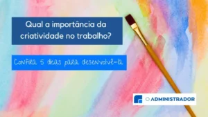 Qual a importância da criatividade no trabalho? 5 dicas para desenvolvê-la  