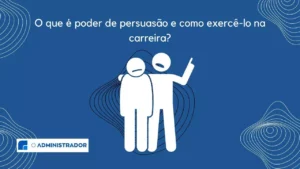 O que é poder de persuasão e como e como exercê-lo durante a carreira?