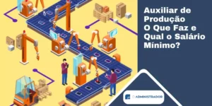 Auxiliar de Produção O Que Faz e Qual o Salário Mínimo?