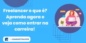 Freelancer o que é? Aprenda agora e veja como entrar na carreira!