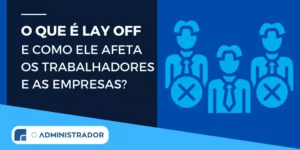 O que é lay off e como ele afeta os trabalhadores e as empresas?