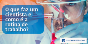 O que faz um cientista e como é a rotina de trabalho?