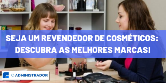 Seja um revendedor de cosméticos: Descubra as melhores marcas!