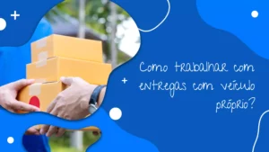 Como trabalhar com entregas com veículo próprio?