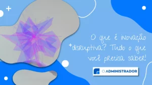 O que é inovação disruptiva? Tudo o que você precisa saber!