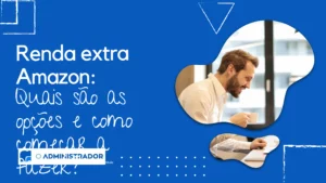 Renda extra Amazon: quais são as opções e como começar a fazer?