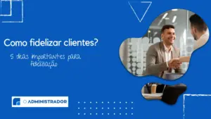 Como fidelizar clientes? 5 dicas importantes