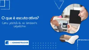 O que é escuta ativa e como praticá-la no ambiente corporativo