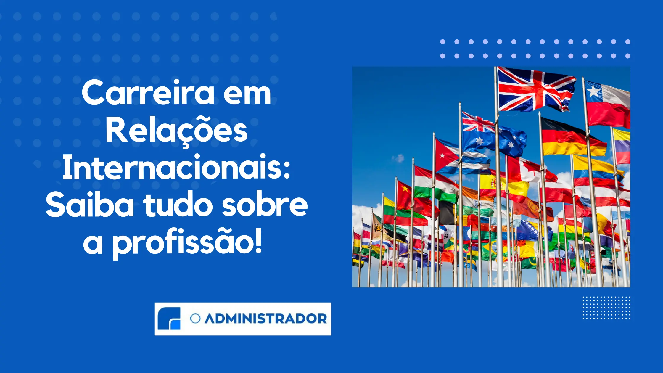 Carreira em Relações Internacionais: Saiba tudo sobre a profissão!