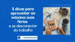 5 dicas para aproveitar ao máximo suas férias e se desconectar do trabalho