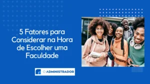 5 Fatores para Considerar na Hora de Escolher uma Faculdade