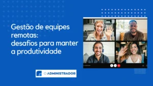 Gestão de equipes remotas: desafios para manter a produtividade