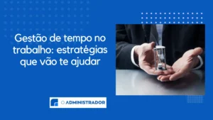Gestão de tempo no trabalho: estratégias que vão te ajudar