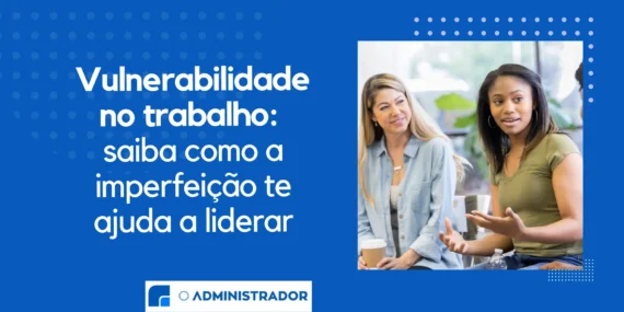 Vulnerabilidade no trabalho: saiba como ser imperfeito te ajuda a liderar