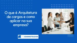 O que é Arquitetura de cargos e como aplicar na sua empresa?