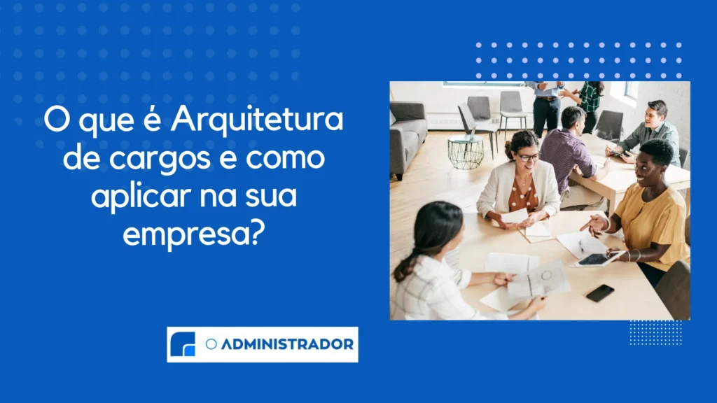 O que é Arquitetura de cargos e como aplicar na sua empresa?