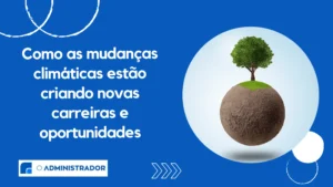 Como as mudanças climáticas estão criando novas carreiras e oportunidades