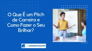 O Que É um Pitch de Carreira e Como Fazer o Seu Brilhar?