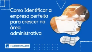 Como Identificar a empresa perfeita para crescer na área administrativa