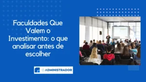 Faculdades Que Valem o Investimento: o que analisar antes de escolher
