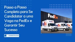 Passo a Passo Completo para Se Candidatar a uma Vaga na FedEx e Garantir Seu Sucesso