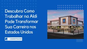 Descubra Como Trabalhar na Aldi Pode Transformar Sua Carreira nos Estados Unidos