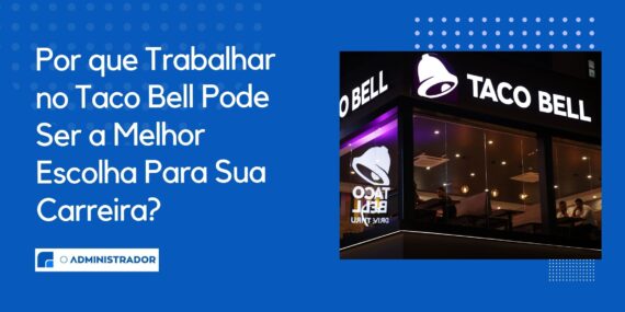 Por que Trabalhar no Taco Bell Pode Ser a Melhor Escolha Para Sua Carreira?