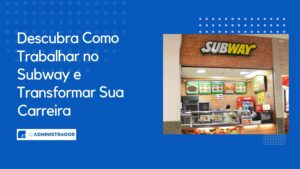 Descubra Como Trabalhar no Subway e Transformar Sua Carreira