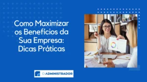 Como Maximizar os Benefícios da Sua Empresa: Dicas Práticas