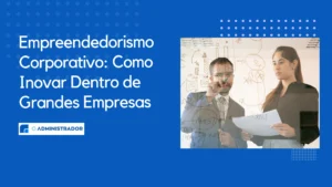 Empreendedorismo Corporativo: Como Inovar Dentro de Grandes Empresas