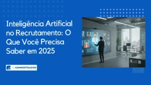 Inteligência Artificial no Recrutamento: O Que Você Precisa Saber em 2025