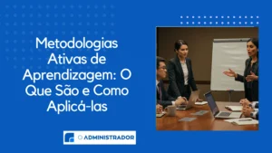 Metodologias Ativas de Aprendizagem: O Que São e Como Aplicá-las