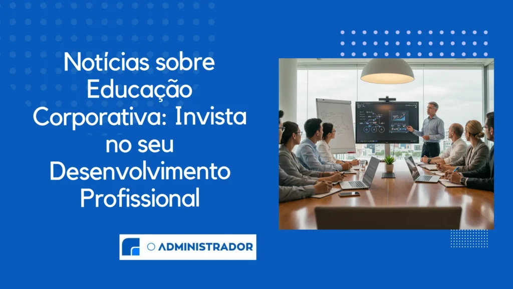 Notícias sobre Educação Corporativa Invista no seu Desenvolvimento Profissional