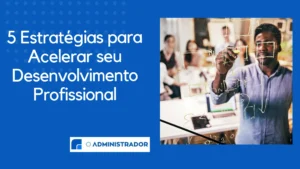 5 Estratégias para Acelerar seu Desenvolvimento Profissional