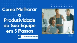 Como Melhorar a Produtividade da Sua Equipe em 5 Passos