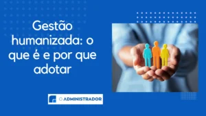 Gestão Humanizada: O Que É e Por Que Adotar