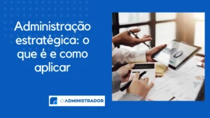 Administração Estratégica: O que é e como aplicar