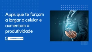 Apps que te forçam a largar o celular e aumentam a produtividade
