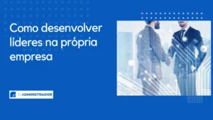 Como Desenvolver Líderes na Própria Empresa