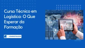 Curso Técnico em Logística: O Que Esperar da Formação