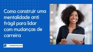 Como construir uma mentalidade anti frágil para lidar com mudanças de carreira