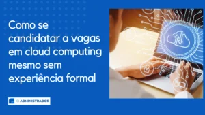 Como se candidatar a vagas em cloud computing mesmo sem experiência formal