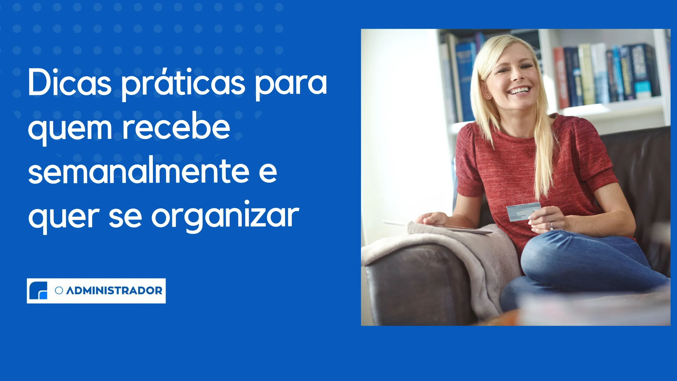 Dicas práticas para quem recebe semanalmente e quer se organizar